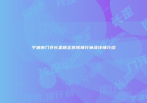 宁波市门牙长歪矫正医院排行榜及详情介绍