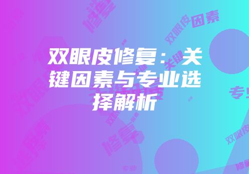 双眼皮修复：关键因素与专业选择解析