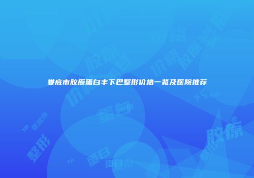 娄底市胶原蛋白丰下巴整形价格一览及医院推荐