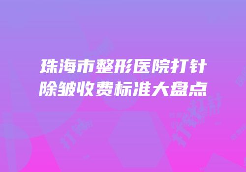珠海市整形医院打针除皱收费标准大盘点
