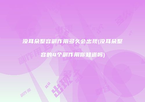 没耳朵整容副作用多久会出现(没耳朵整容的4个副作用你知道吗)