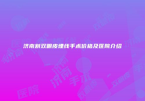 济南割双眼皮埋线手术价格及医院介绍