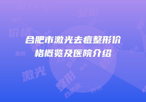 合肥市激光去痘整形价格概览及医院介绍