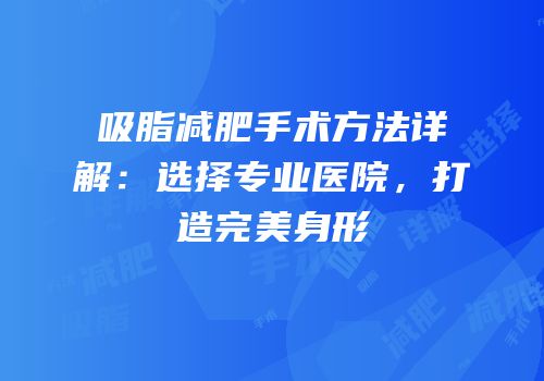 吸脂减肥手术方法详解：选择专业医院，打造完美身形