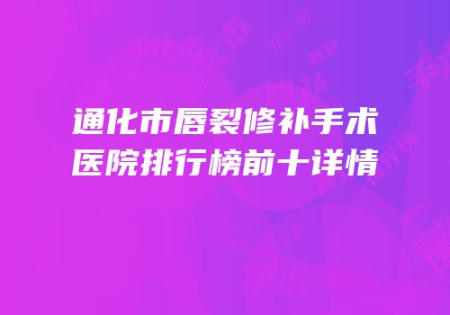 通化市唇裂修补手术医院排行榜前十详情