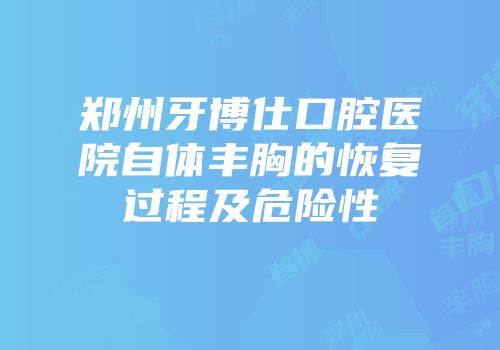 郑州牙博仕口腔医院自体丰胸的恢复过程及危险性