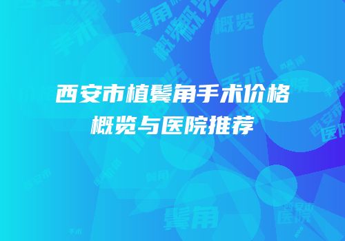 西安市植鬓角手术价格概览与医院推荐