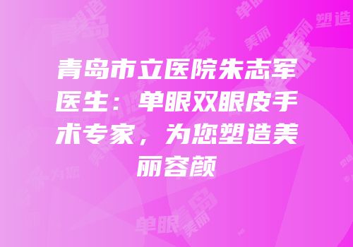 青岛市立医院朱志军医生：单眼双眼皮手术专家，为您塑造美丽容颜