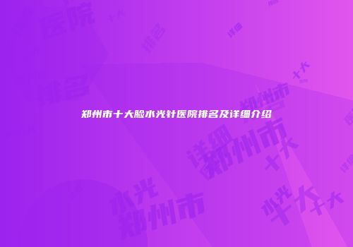 郑州市十大脸水光针医院排名及详细介绍