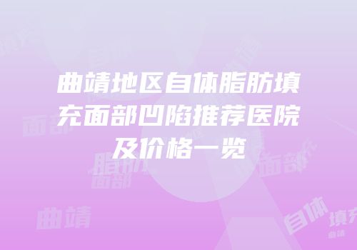 曲靖地区自体脂肪填充面部凹陷推荐医院及价格一览