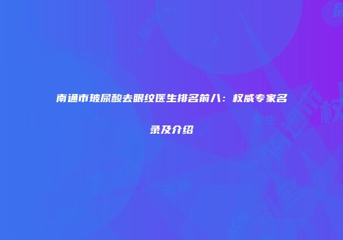 南通市玻尿酸去眼纹医生排名前八：权威专家名录及介绍