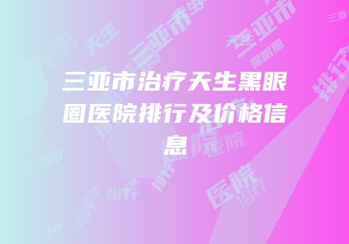 三亚市治疗天生黑眼圈医院排行及价格信息