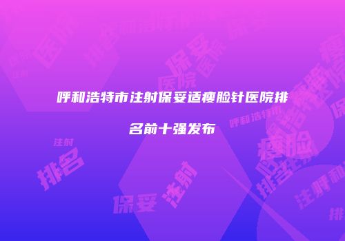 呼和浩特市注射保妥适瘦脸针医院排名前十强发布