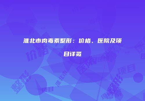 淮北市肉毒素整形：价格、医院及项目详览