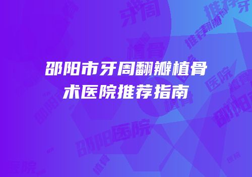 邵阳市牙周翻瓣植骨术医院推荐指南