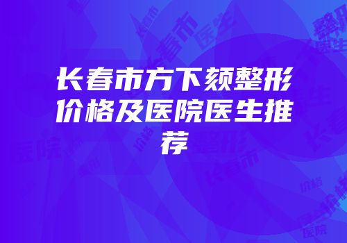 长春市方下颏整形价格及医院医生推荐
