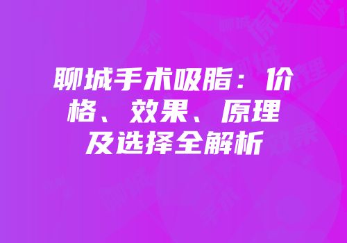 聊城手术吸脂：价格、效果、原理及选择全解析