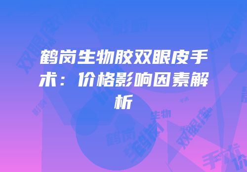 鹤岗生物胶双眼皮手术：价格影响因素解析