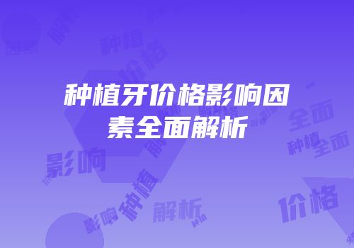 种植牙价格影响因素全面解析