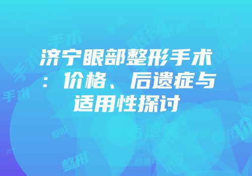 济宁眼部整形手术：价格、后遗症与适用性探讨