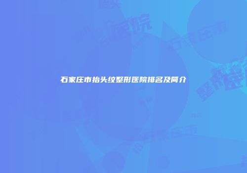 石家庄市抬头纹整形医院排名及简介