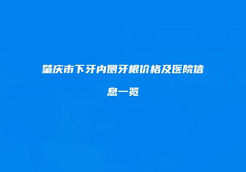 肇庆市下牙内侧牙根价格及医院信息一览