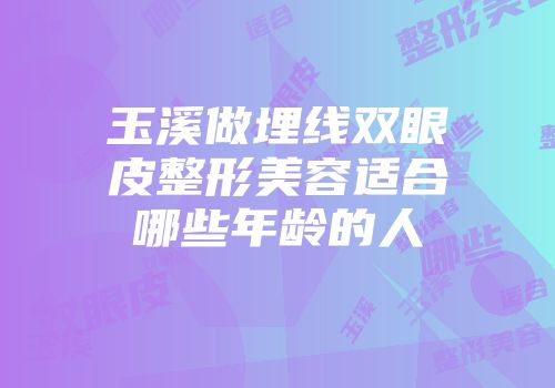 玉溪做埋线双眼皮整形美容适合哪些年龄的人