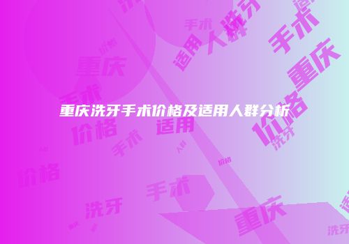 重庆洗牙手术价格及适用人群分析