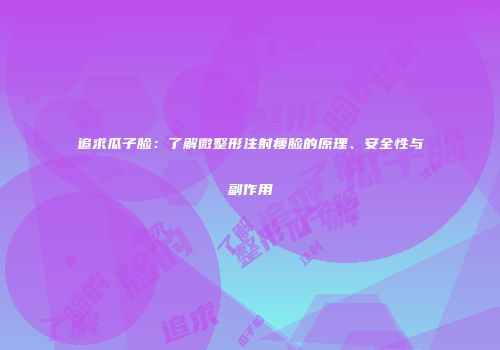 追求瓜子脸：了解微整形注射瘦脸的原理、安全性与副作用