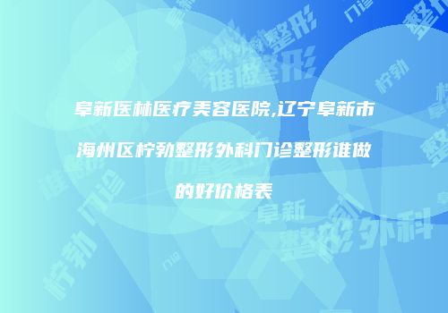 阜新医林医疗美容医院,辽宁阜新市海州区柠勃整形外科门诊整形谁做的好价格表
