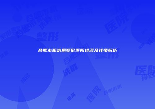 合肥市机洗眉整形医院排名及详情解析
