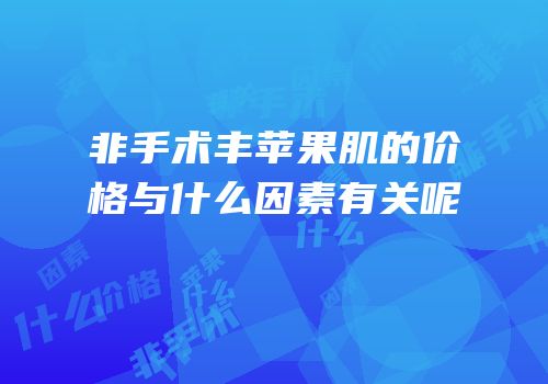 非手术丰苹果肌的价格与什么因素有关呢