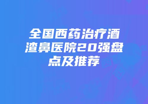 全国西药治疗酒渣鼻医院20强盘点及推荐