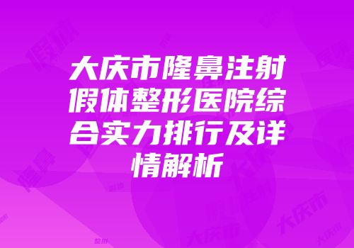 大庆市隆鼻注射假体整形医院综合实力排行及详情解析