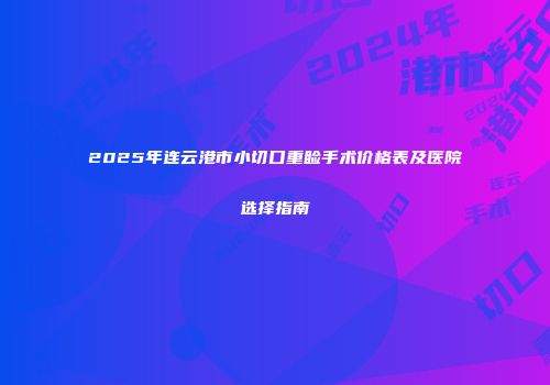 2025年连云港市小切口重睑手术价格表及医院选择指南