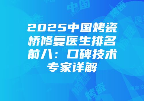 2025中国烤瓷桥修复医生排名前八：口碑技术专家详解