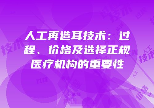 人工再造耳技术：过程、价格及选择正规医疗机构的重要性