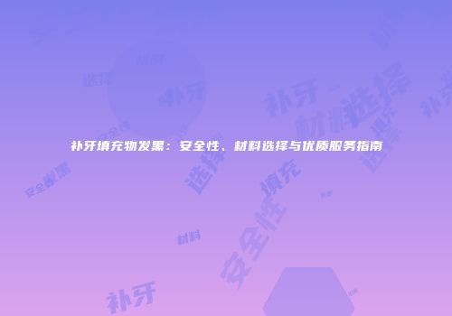 补牙填充物发黑：安全性、材料选择与优质服务指南