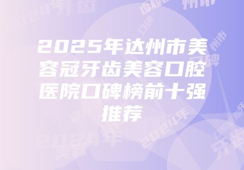 2025年达州市美容冠牙齿美容口腔医院口碑榜前十强推荐