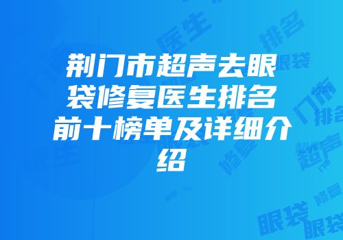 荆门市超声去眼袋修复医生排名前十榜单及详细介绍