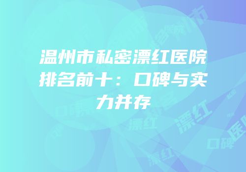 温州市私密漂红医院排名前十：口碑与实力并存