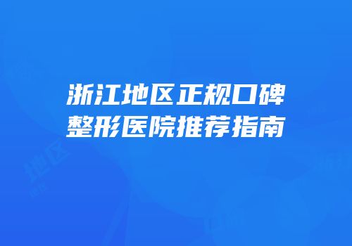 浙江地区正规口碑整形医院推荐指南