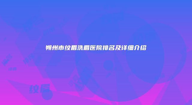 朔州市纹眉洗眉医院排名及详细介绍