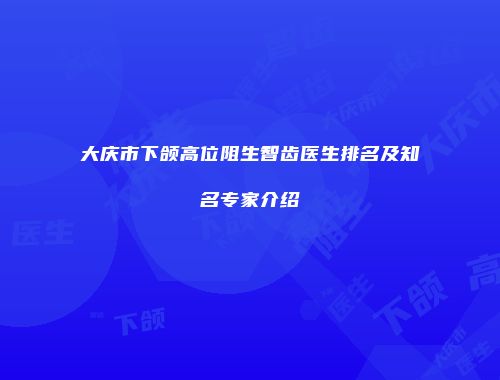 大庆市下颌高位阻生智齿医生排名及知名专家介绍