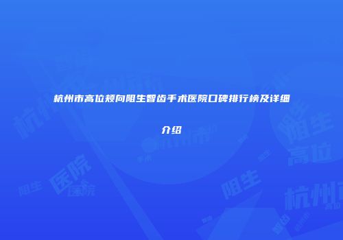 杭州市高位颊向阻生智齿手术医院口碑排行榜及详细介绍