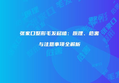 张家口整形毛发移植：原理、危害与注意事项全解析