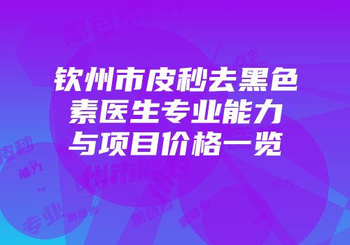 钦州市皮秒去黑色素医生专业能力与项目价格一览