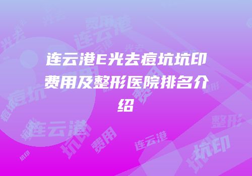 连云港E光去痘坑坑印费用及整形医院排名介绍