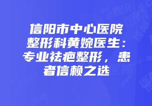 信阳市中心医院整形科黄婉医生：专业祛疤整形，患者信赖之选