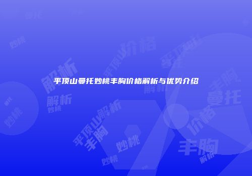 平顶山曼托妙桃丰胸价格解析与优势介绍